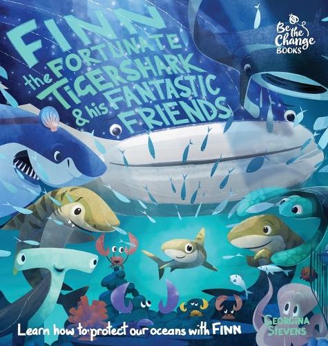 Finn the Fortunate Tiger Shark and His Fantastic Friends: Learn How to Protect Our Oceans with Finn - Be the Change Books 1 (Hardback)