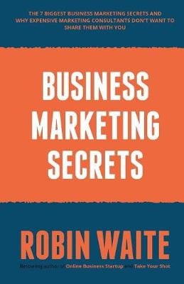 Business Marketing Secrets: The 7 Biggest Business Marketing Secrets and Why Expensive Marketing Consultants Don't Want to Share Them with You (Paperback)