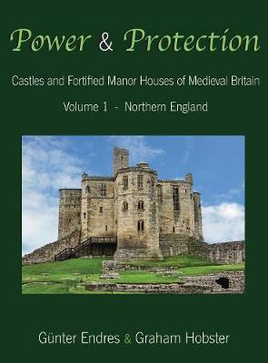 Power and Protection: Castles and Fortified Manor Houses of Medieval Britain - Volume 1 - Northern England - Power and Protection 1 (Hardback)
