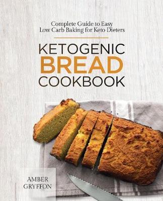 Ketogenic Bread Cookbook: Complete Guide to Easy Low Carb Baking for Keto Dieters (Paperback)