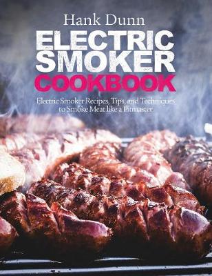 Electric Smoker Cookbook: Electric Smoker Recipes, Tips, and Techniques to Smoke Meat Like a Pitmaster (Hardback)