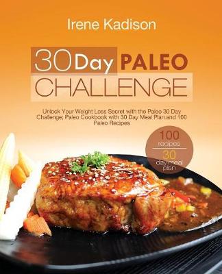 30 Day Paleo Challenge: Unlock Your Weight Loss Secret with the Paleo 30 Day Challenge; Paleo Cookbook with 30 Day Meal Plan and 100 Paleo Recipes (Paperback)