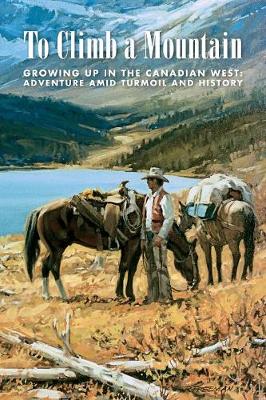 To Climb a Mountain: Growing Up in the Canadian West: Adventure Amid Turmoil and History (Paperback)