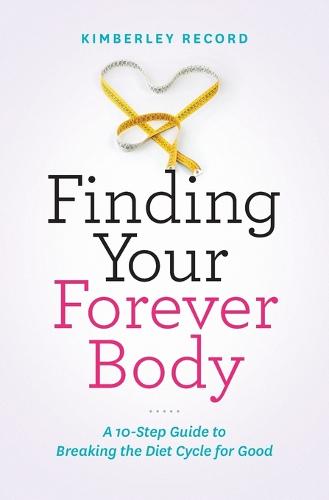 Finding Your Forever Body: A 10-Step Guide to Breaking the Diet Cycle for Good (Paperback)