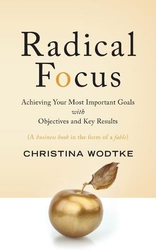 Radical Focus: Achieving Your Most Important Goals with Objectives and Key Results (Paperback)