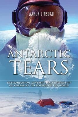 Antarctic Tears: Determination, Adversity, and the Pursuit of a Dream at the Bottom of the World (Paperback)
