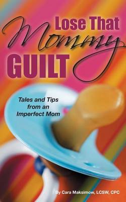 Lose That Mommy Guilt: Tales and Tips from an Imperfect Mom (Paperback)