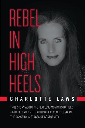 Rebel in High Heels: True Story about the Fearless Mom Who Battled-And Defeated-The Kingpin of Revenge Porn and the Dangerous Forces of Conformity (Paperback)