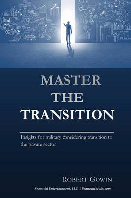 Master the Transition, Insights for Military Considering Transition to the Private Sector (Paperback)