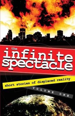 The Infinite Spectacle: Short Stories of Displaced Reality (Paperback)
