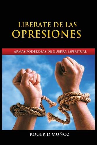 Liberate de Las Opresiones: Armas Poderosas de Guerra Espiritual (Paperback)