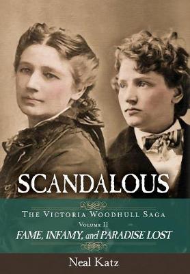 Scandalous, the Victoria Woodhull Saga, Volume Two: Fame, Infamy, and Paradise Lost - Victoria Woodhull Saga 2 (Hardback)