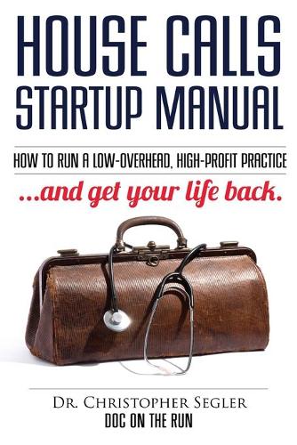 House Calls Startup Manual: How to Run a Low-Overhead, High-Profit Practice and Get Your Life Back (Paperback)