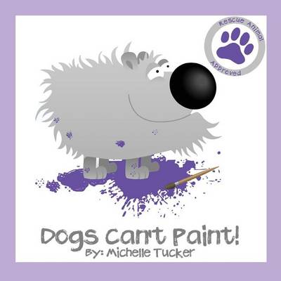 Dogs Can't Paint!: Paint Nite Gone Haywire - Rescue Animal Approved 1 (Paperback)