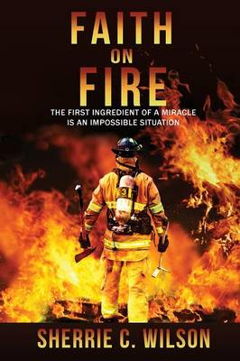 Faith on Fire: The First Ingredient of a Miracle Is an Impossible Situation (Paperback)