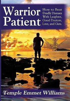 Warrior Patient: How to Beat Deadly Diseases with Laughter, Good Doctors, Love, and Guts. (Hardback)