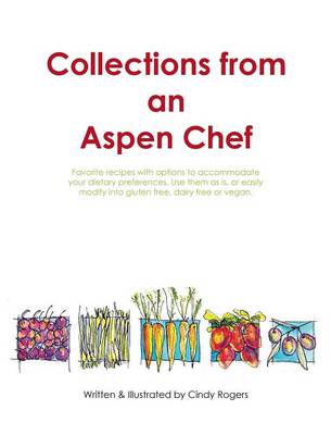 Collections from an Aspen Chef: : Favorite Recipes with Options to Accommodate Your Dietary Preferences. Use Them as Is, or Easily Modify Into Gluten Free, Dairy Free or Vegan. (Hardback)