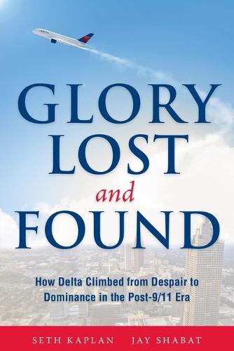 Glory Lost and Found: How Delta Climbed from Despair to Dominance in the Post-9/11 Era (Paperback)