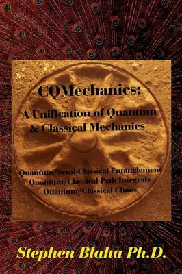 Cqmechanics: A Unification of Quantum & Classical Mechanics: Quantum/Semi-Classical Entanglement, Quantum/Classical Path Integrals, Quantum/Classical Chaos (Hardback)