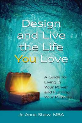 Design and Live the Life You Love: A Guide for Living in Your Power and Fulfilling Your Purpose (Paperback)