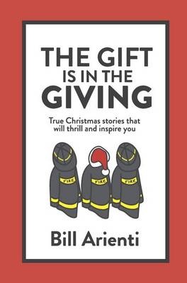 The Gift Is In The Giving: True Christmas stories that will thrill and inspire you (Hardback)