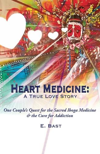 Heart Medicine: A True Love Story - One Couple's Quest for the Sacred Iboga Medicine & the Cure for Addiction (Paperback)