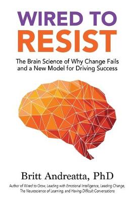 Wired to Resist: The Brain Science of Why Change Fails and a New Model for Driving Success (Paperback)