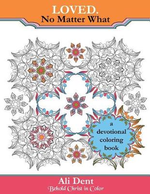 Loved. No Matter What Adult Coloring Book Devotional: Hide God's Word in Your Heart Through Prayer, Meditation and Art Therapy - Behold Christ in Color 4 (Paperback)