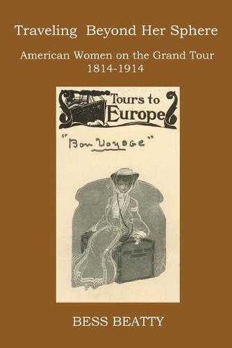 Traveling Beyond Her Sphere: American Women on the Grand Tour, 1814 to 1914 (Paperback)