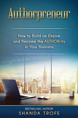 Authorpreneur: How to Build an Empire and Become the AUTHOR-ity in Your Business (Paperback)
