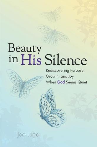 Beauty in His Silence: Rediscovering Purpose, Growth, and Joy When God Seems Quiet (Paperback)