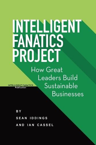 Intelligent Fanatics Project: How Great Leaders Build Sustainable Businesses (Paperback)