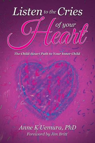 Listen to the Cries of Your Heart: The Child-Heart Path to Your Inner Child (Paperback)
