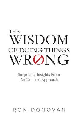 The Wisdom of Doing Things Wrong: Surprising Insights From an Unusual Approach (Paperback)