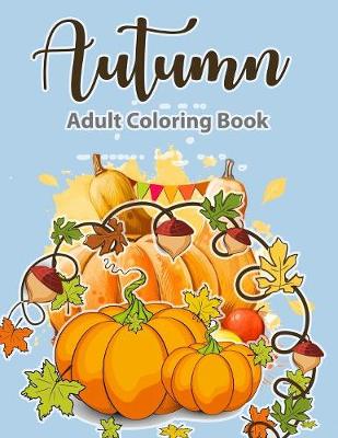 Adult Coloring Book: Autumn Coloring Book: A Coloring Book for Adults, Featuring Beautiful Autumn Scenes, Fall Leaves, and Happy Thanksgiving Designs Relax & Color (Paperback)