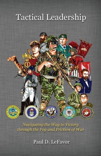 Tactical Leadership: Navigating the Way to Victory Through the Fog and Friction of War (Paperback)