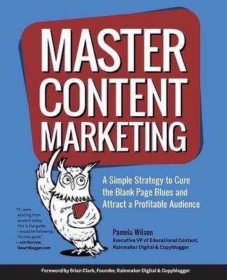 Master Content Marketing: A Simple Strategy to Cure the Blank Page Blues and Attract a Profitable Audience (Paperback)