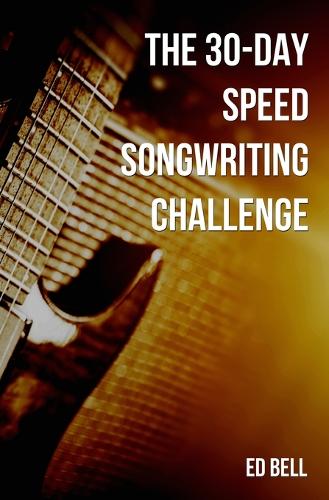 The 30-Day Speed Songwriting Challenge: Banish Writer's Block for Good in Only 30 Days - The Song Foundry 30-Day Challenges 4 (Paperback)