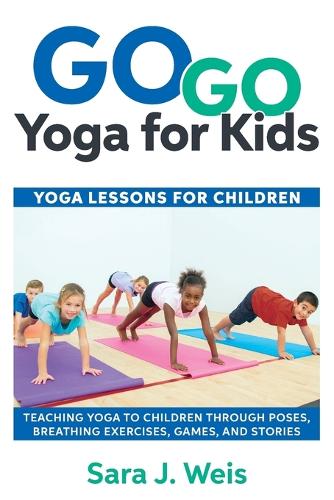 Go Go Yoga for Kids: Yoga Lessons for Children: Teaching Yoga to Children Through Poses, Breathing Exercises, Games, and Stories (Paperback)