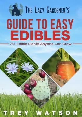 The Lazy Gardener's Guide to Easy Edibles: 25+ Edible Plants Anyone Can Grow (Paperback)