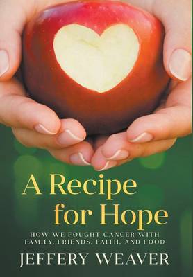 A Recipe for Hope: How We Fought Cancer with Family, Friends, Faith, and Food (Hardback)