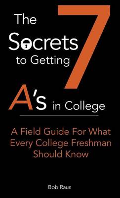 The 7 Secrets to Getting A's in College: A Field Guide for What Every College Freshman Should Know - 7-Secrets to Getting A's in College 1 (Paperback)