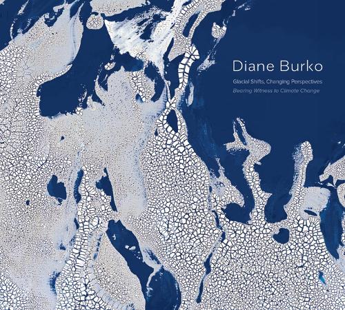 Diane Burko: Glacial Shifts, Changing Perspectives: Bearing Witness to Climate Change (Hardback)