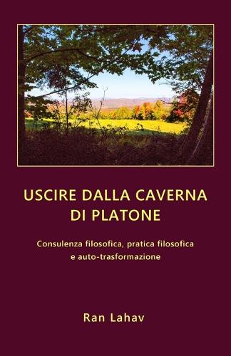 Uscire Dalla Caverna Di Platone: Consulenza Filosofica, Pratica Filosofica E Auto-Trasformazione (Paperback)