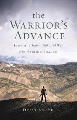 The Warrior's Advance: Learning to Stand, Walk, and War from the Book of Ephesians (Paperback)