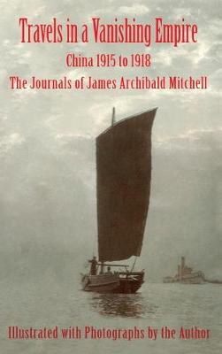 Travels in a Vanishing Empire: China 1915 to 1918: The Journals of James Archibald Mitchell (Hardback)