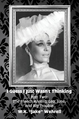 I Guess I Just Wasn't Thinking: Part Two: The French Riviera, Leo, June, and Big Trouble - I Guess I Just Wasn't Thinking 2 (Paperback)