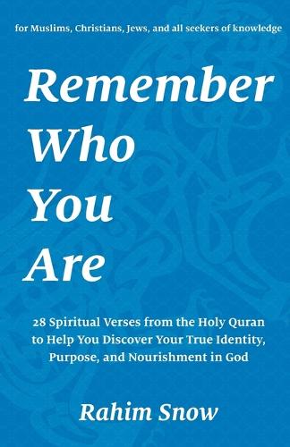 Remember Who You Are: 28 Spiritual Verses (Teachings) from the Holy Quran to Help You Discover Your True Identity and Purpose in God (for Muslims, Christians, Jews, and All Seekers of Knowledge) (Paperback)