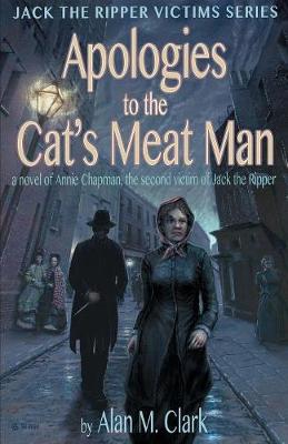 Apologies to the Cat's Meat Man: A Novel of Annie Chapman, the Second Victim of Jack the Ripper - Jack the Ripper Victims (Paperback)