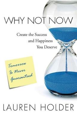 Why Not Now: Create the Success and Happiness You Deserve (Paperback)